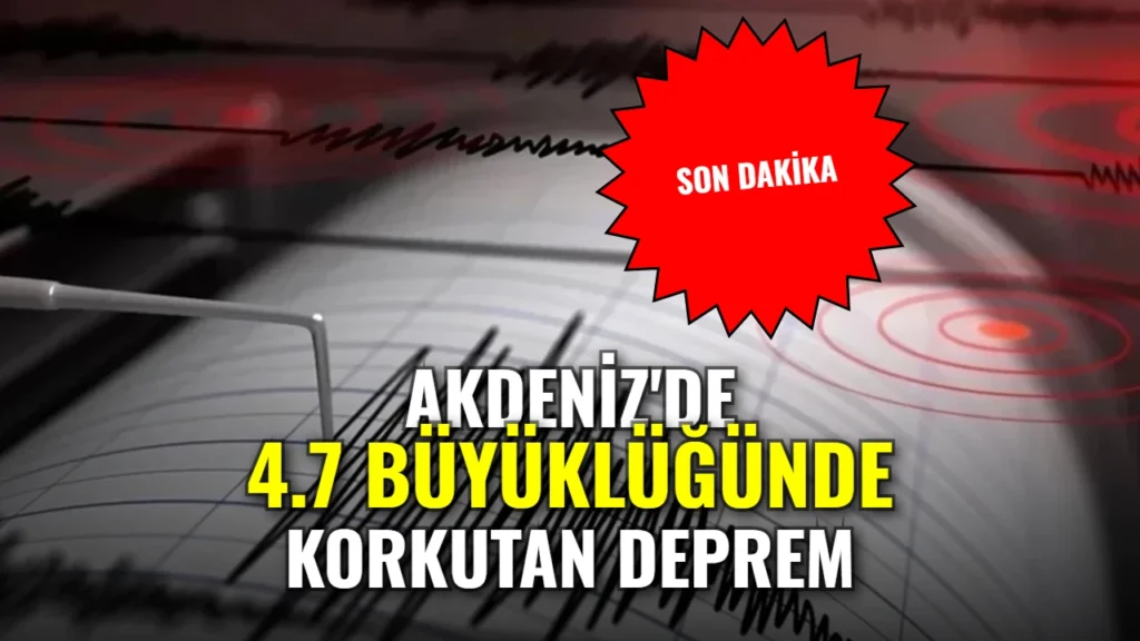 Akdeniz’de korkutan sarsıntı! AFAD 4.7 büyüklüğündeki depremi duyurdu